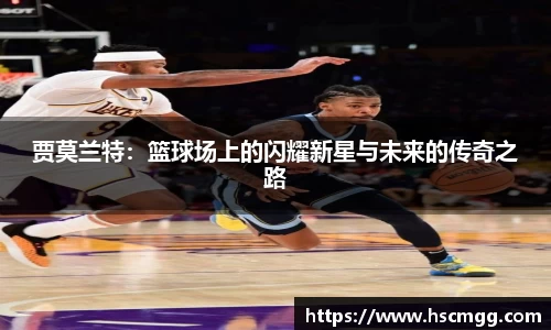 贾莫兰特：篮球场上的闪耀新星与未来的传奇之路