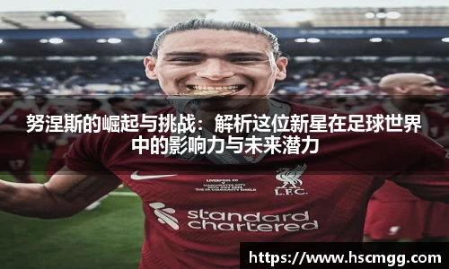 努涅斯的崛起与挑战：解析这位新星在足球世界中的影响力与未来潜力