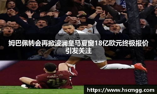 姆巴佩转会再掀波澜皇马夏窗18亿欧元终极报价引发关注